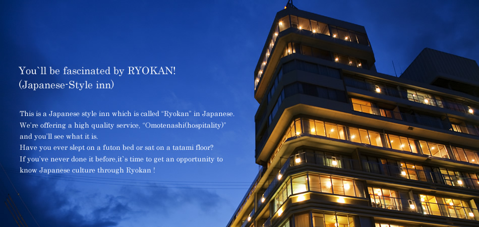 You`ll be fascinated by RYOKAN!
(Japanese-Style inn) 