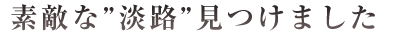 素敵な”淡路”見つけました