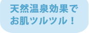 天然温泉効果でお肌ツルツル！