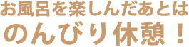お風呂を楽しんだあとはのんびり休憩！